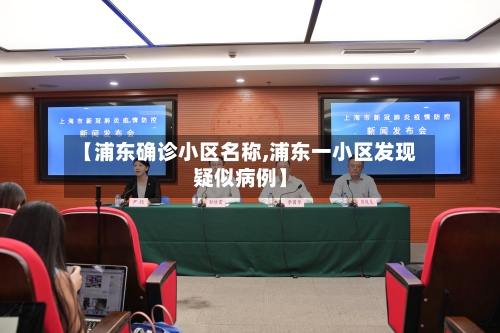 【浦东确诊小区名称,浦东一小区发现疑似病例】