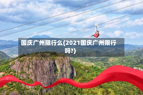 国庆广州限行么(2021国庆广州限行吗?)