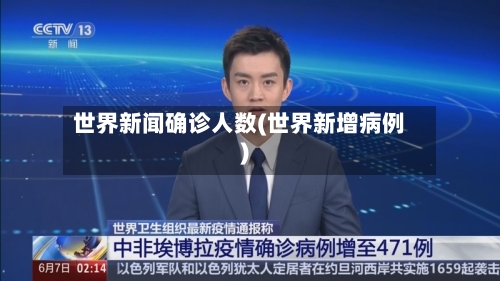 世界新闻确诊人数(世界新增病例)
