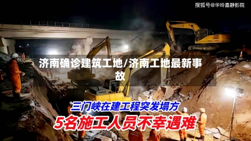 济南确诊建筑工地/济南工地最新事故