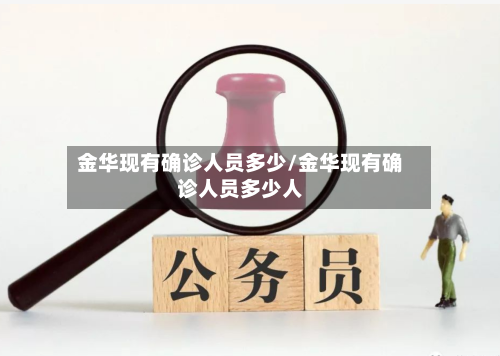 金华现有确诊人员多少/金华现有确诊人员多少人