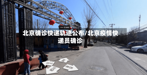 北京确诊快递轨迹公布/北京疫情快递员确诊