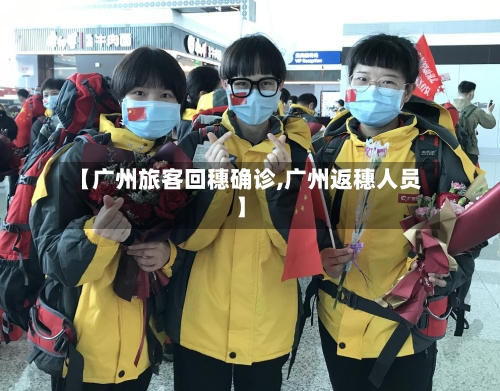 【广州旅客回穗确诊,广州返穗人员】