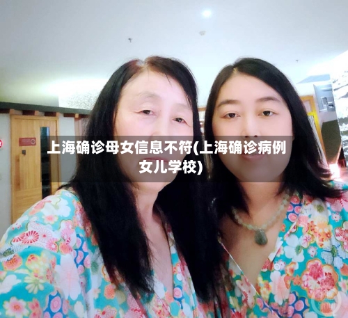 上海确诊母女信息不符(上海确诊病例女儿学校)