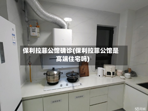 保利拉菲公馆确诊(保利拉菲公馆是高端住宅吗)