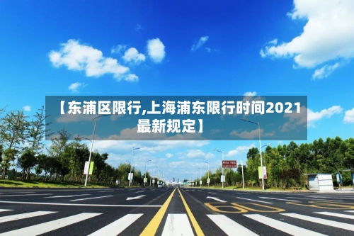 【东浦区限行,上海浦东限行时间2021最新规定】