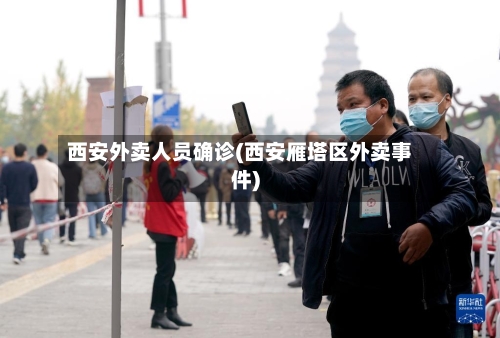 西安外卖人员确诊(西安雁塔区外卖事件)
