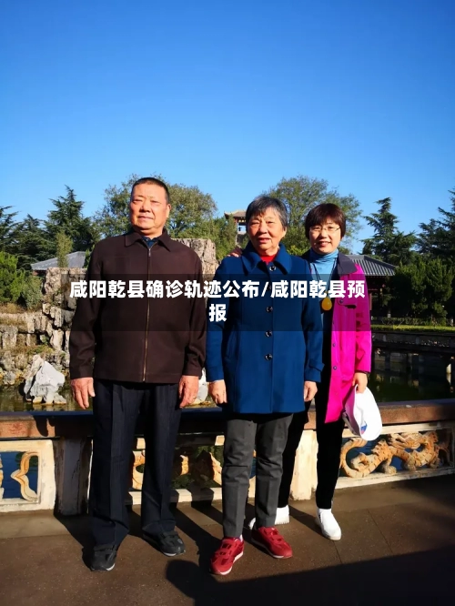 咸阳乾县确诊轨迹公布/咸阳乾县预报