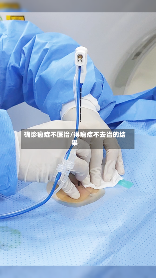 确诊癌症不医治/得癌症不去治的结果