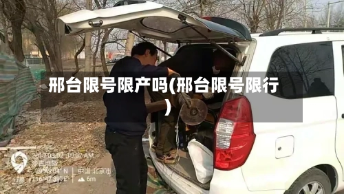 邢台限号限产吗(邢台限号限行)