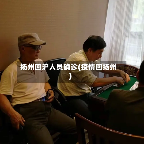 扬州回沪人员确诊(疫情回扬州)