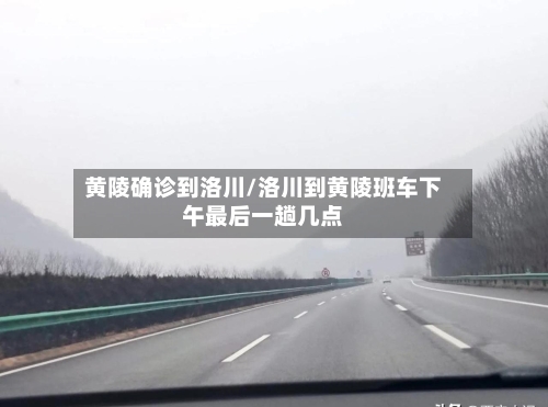 黄陵确诊到洛川/洛川到黄陵班车下午最后一趟几点