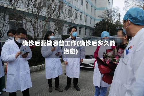 确诊后要做哪些工作(确诊后多久能治愈)