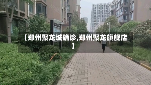 【郑州聚龙城确诊,郑州聚龙旗舰店】