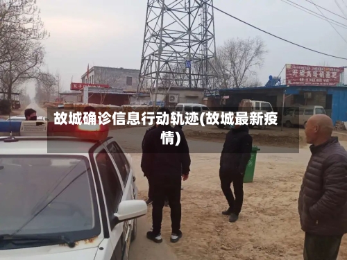 故城确诊信息行动轨迹(故城最新疫情)