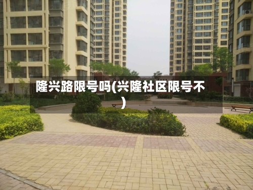 隆兴路限号吗(兴隆社区限号不)