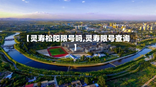 【灵寿松阳限号吗,灵寿限号查询】