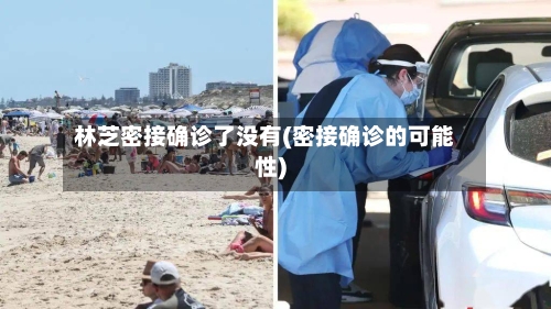 林芝密接确诊了没有(密接确诊的可能性)
