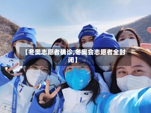 【冬奥志愿者确诊,冬奥会志愿者全封闭】