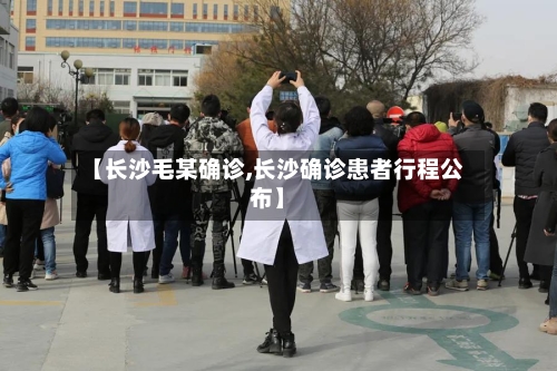 【长沙毛某确诊,长沙确诊患者行程公布】
