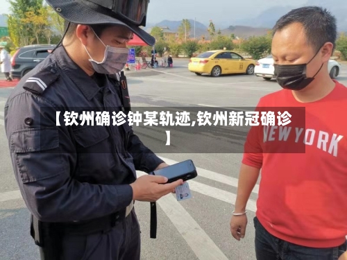 【钦州确诊钟某轨迹,钦州新冠确诊】