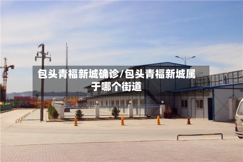 包头青福新城确诊/包头青福新城属于哪个街道