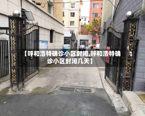 【呼和浩特确诊小区封闭,呼和浩特确诊小区封闭几天】