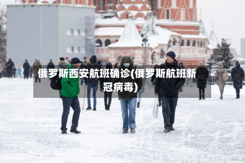 俄罗斯西安航班确诊(俄罗斯航班新冠病毒)