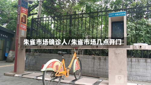 朱雀市场确诊人/朱雀市场几点开门