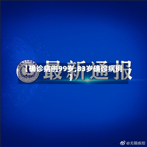 【确诊病例99岁,83岁确诊病例】