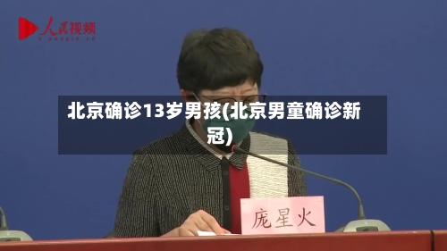 北京确诊13岁男孩(北京男童确诊新冠)