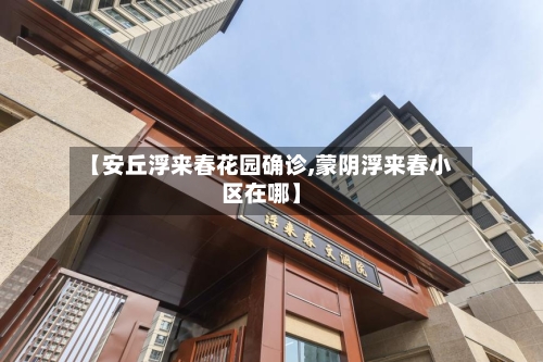 【安丘浮来春花园确诊,蒙阴浮来春小区在哪】