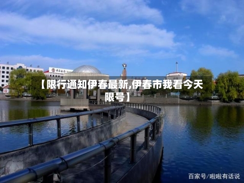 【限行通知伊春最新,伊春市我看今天限号】