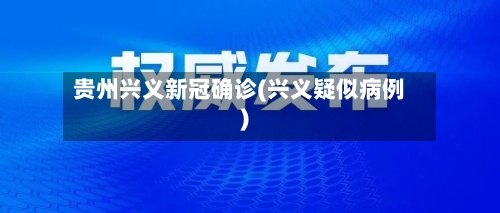 贵州兴义新冠确诊(兴义疑似病例)