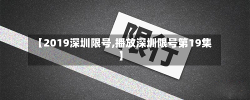 【2019深圳限号,播放深圳限号第19集】