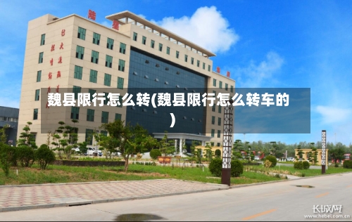 魏县限行怎么转(魏县限行怎么转车的)