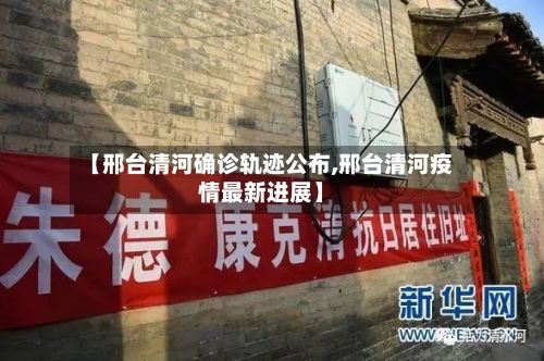 【邢台清河确诊轨迹公布,邢台清河疫情最新进展】