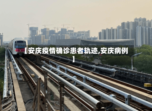 【安庆疫情确诊患者轨迹,安庆病例】