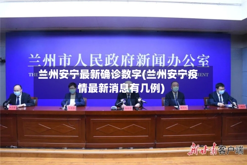 兰州安宁最新确诊数字(兰州安宁疫情最新消息有几例)