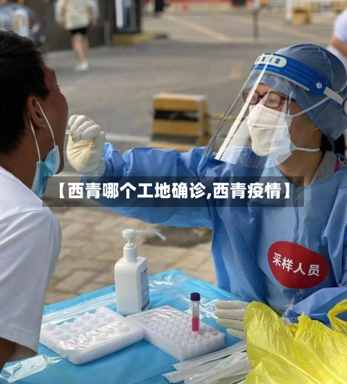 【西青哪个工地确诊,西青疫情】