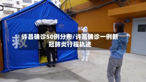 许昌确诊50例分布/许昌确诊一例新冠肺炎行程轨迹