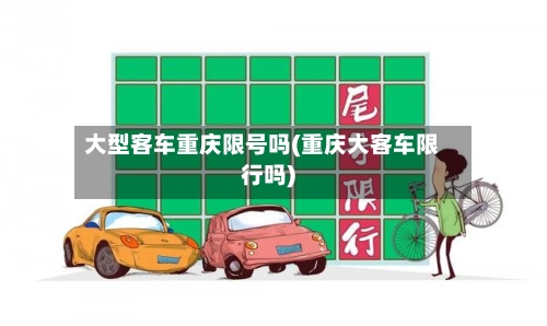 大型客车重庆限号吗(重庆大客车限行吗)
