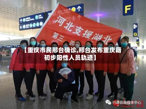 【重庆市民邢台确诊,邢台发布重庆籍初步阳性人员轨迹】