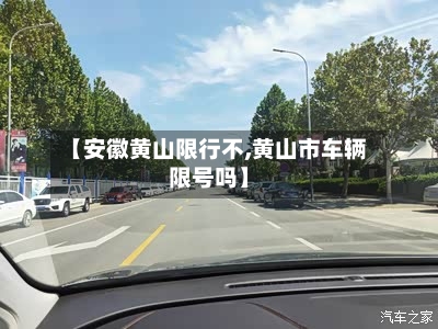 【安徽黄山限行不,黄山市车辆限号吗】