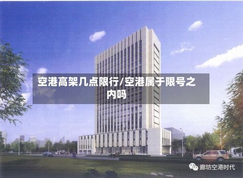 空港高架几点限行/空港属于限号之内吗