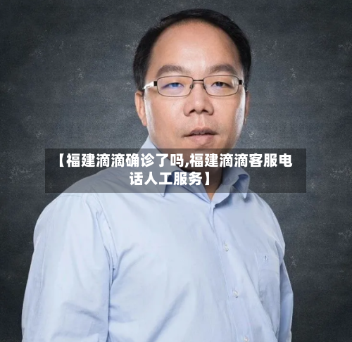 【福建滴滴确诊了吗,福建滴滴客服电话人工服务】