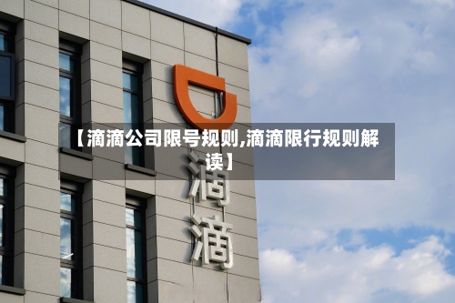 【滴滴公司限号规则,滴滴限行规则解读】