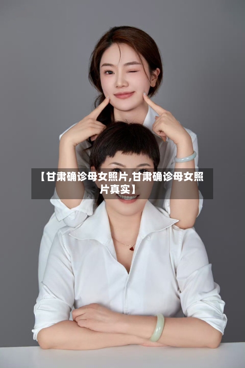 【甘肃确诊母女照片,甘肃确诊母女照片真实】