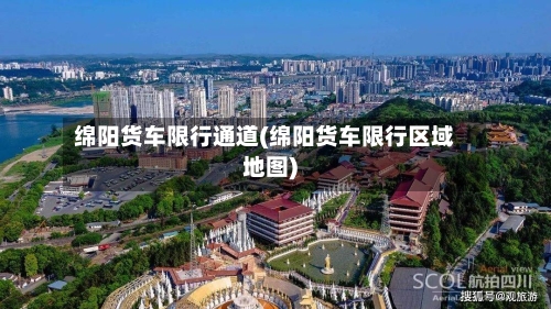 绵阳货车限行通道(绵阳货车限行区域地图)
