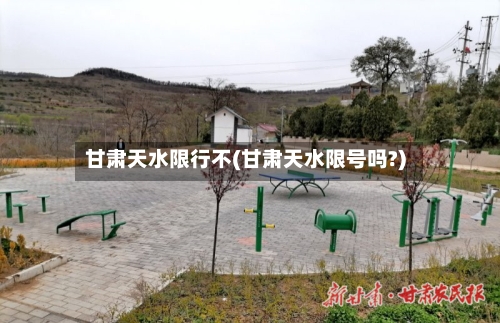 甘肃天水限行不(甘肃天水限号吗?)